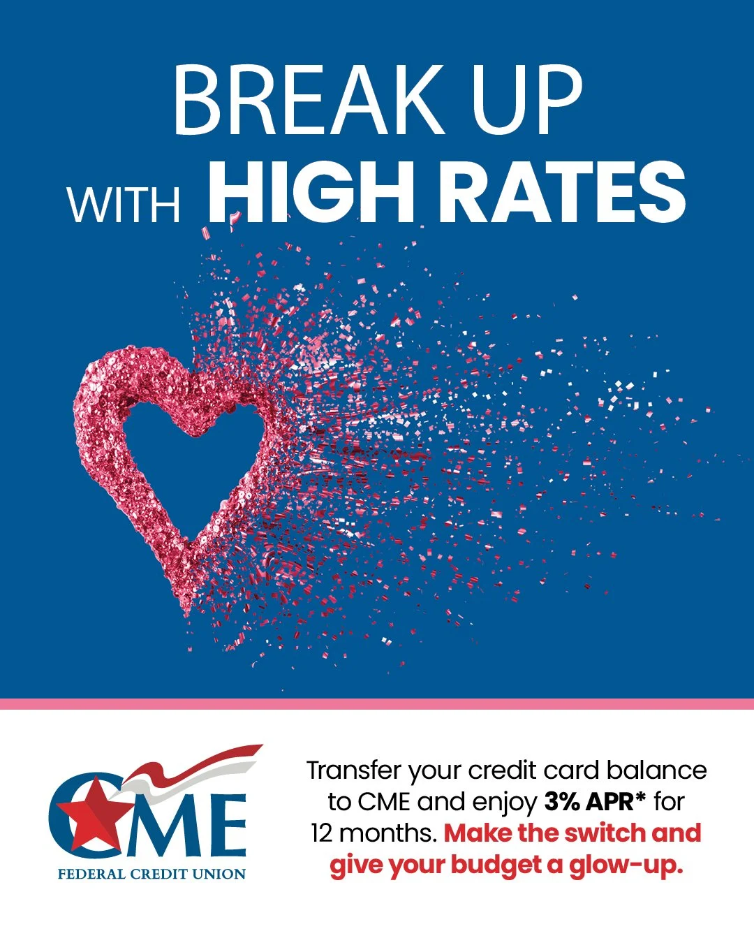 High-interest credit card balances holding you back? It may be time to move on.
Transfer your credit card balance to CME and enjoy 3% APR* for 12 months. Make the switch and give your budget a glow-up.
*Terms and conditions apply. Offer valid on new 