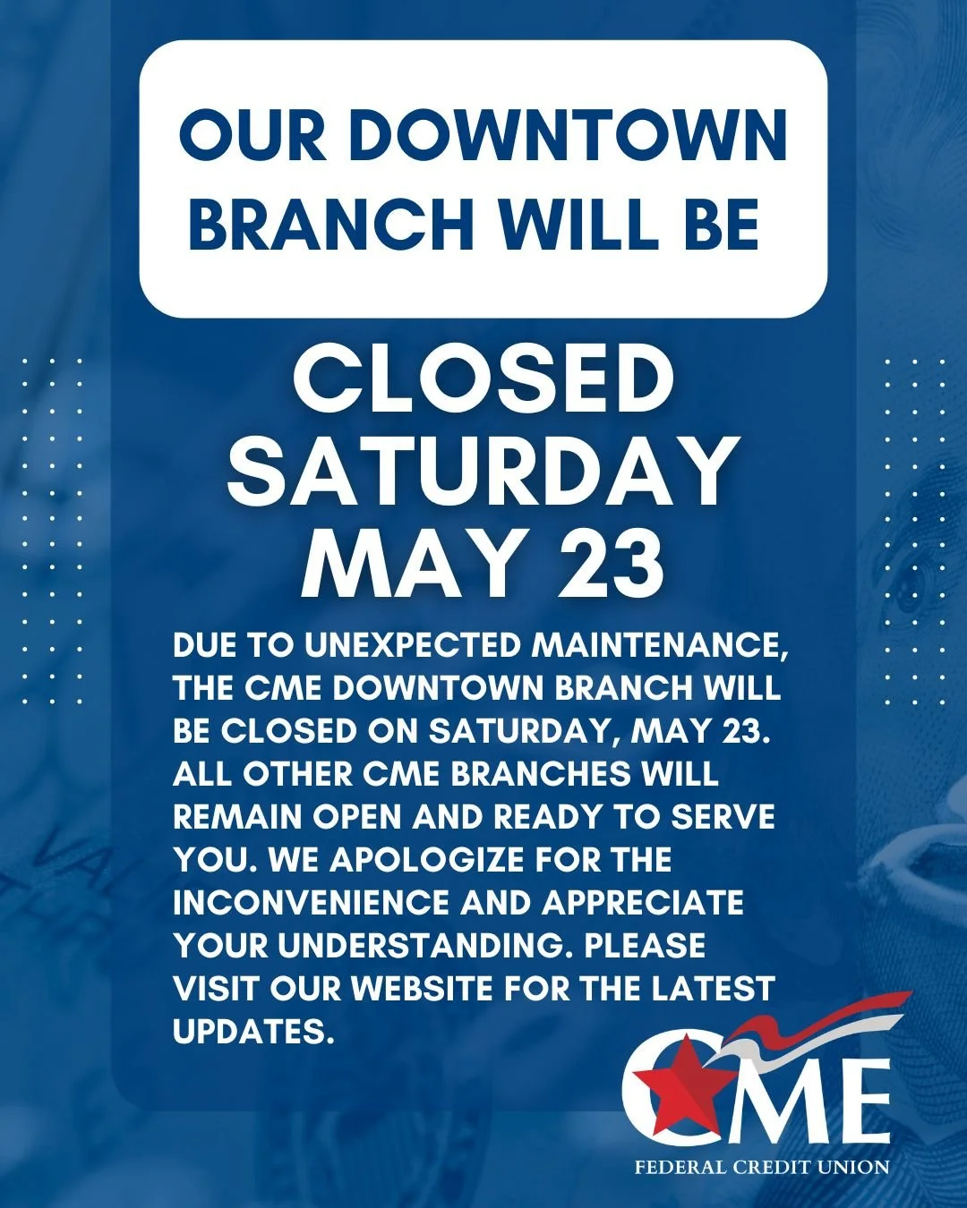 Due to unexpected maintenance, the CME Downtown Branch will be closed on Saturday, May 23. All other CME branches will remain open and ready to serve you. We apologize for the inconvenience and appreciate your understanding. Please visit our website 
