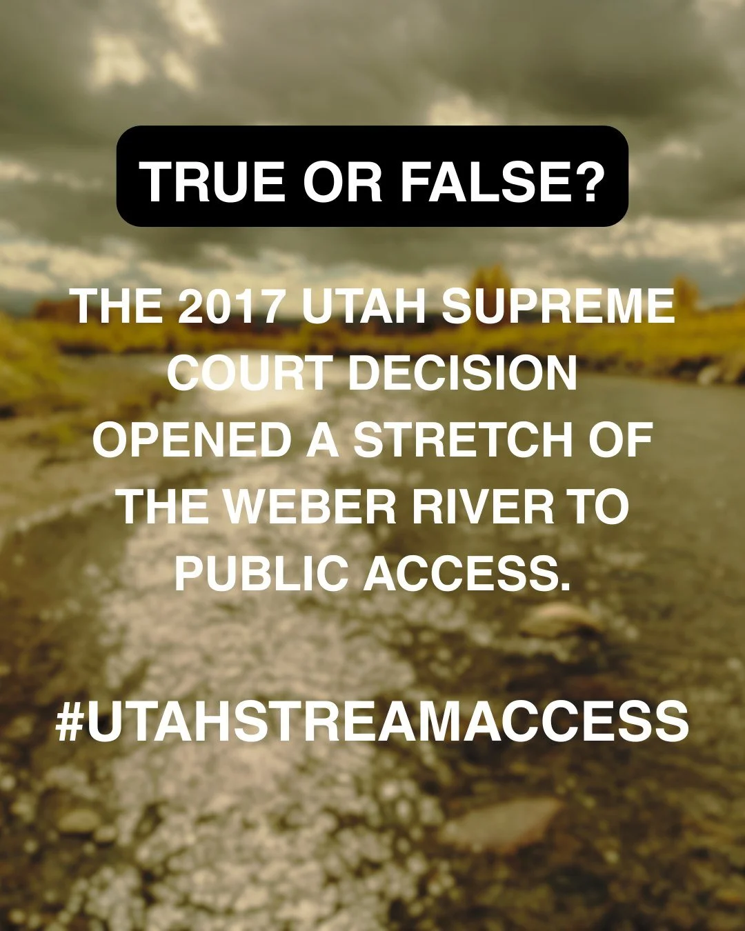 Only one more after this one! True or False: The 2017 Utah Supreme Court decision opened a stretch of the Weber River to public access.

TRUE: The court recognized the Middle and Upper Weber (from Echo up to Holiday Park)  as navigable, setting a pre