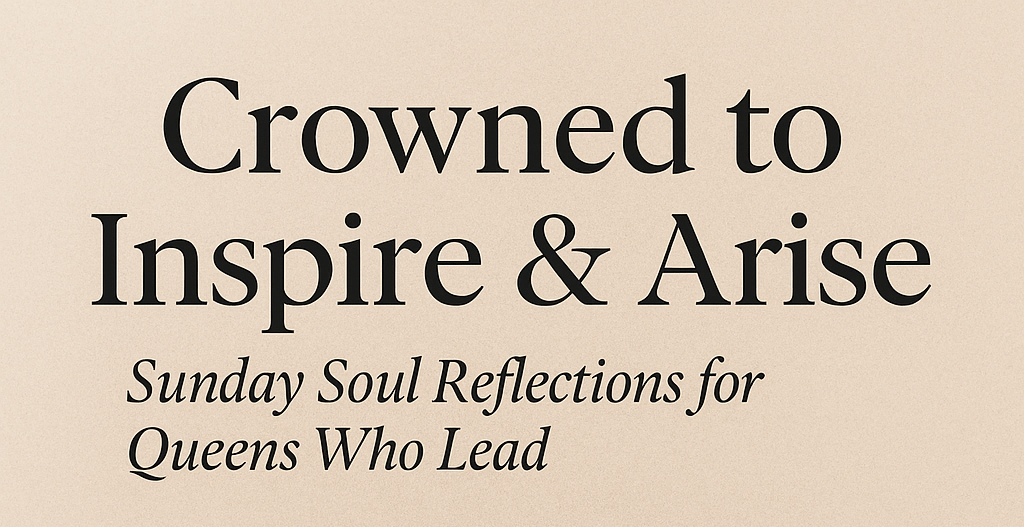🕊️ Crowned to Inspire &amp; Arise  Sunday Soul Reflections for Queens Who Lead                      Issue #1: Fear Stunts Growth