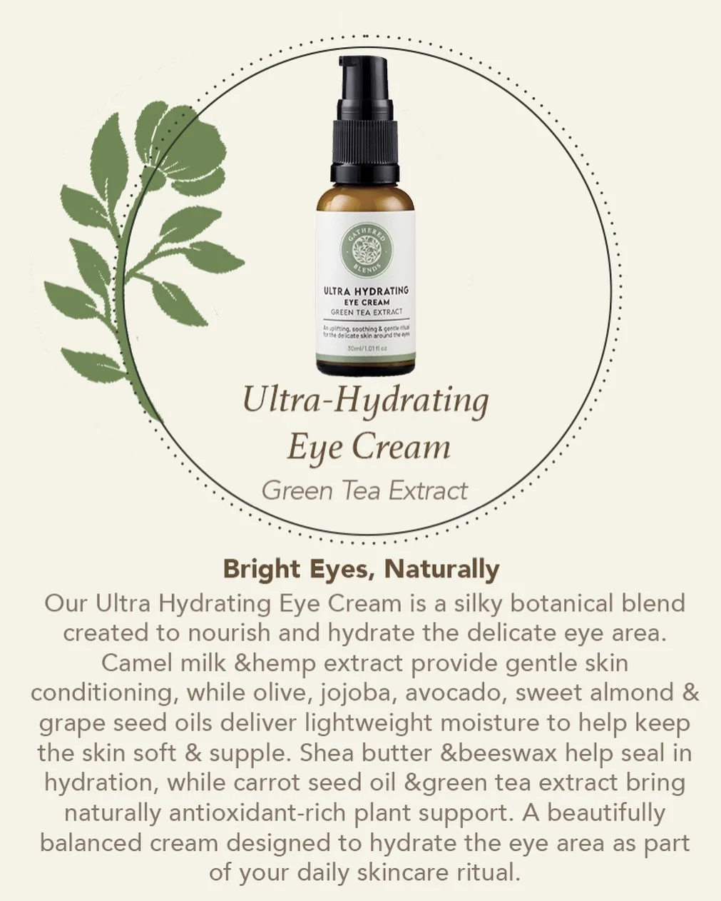 A small ritual that makes a beautiful difference.
&nbsp;
Our&nbsp;Ultra Hydrating Eye Cream&nbsp;is formulated with gentle botanical ingredients chosen to support the delicate skin around the eyes.
&nbsp;
Lightweight, nourishing and easy to incorpora