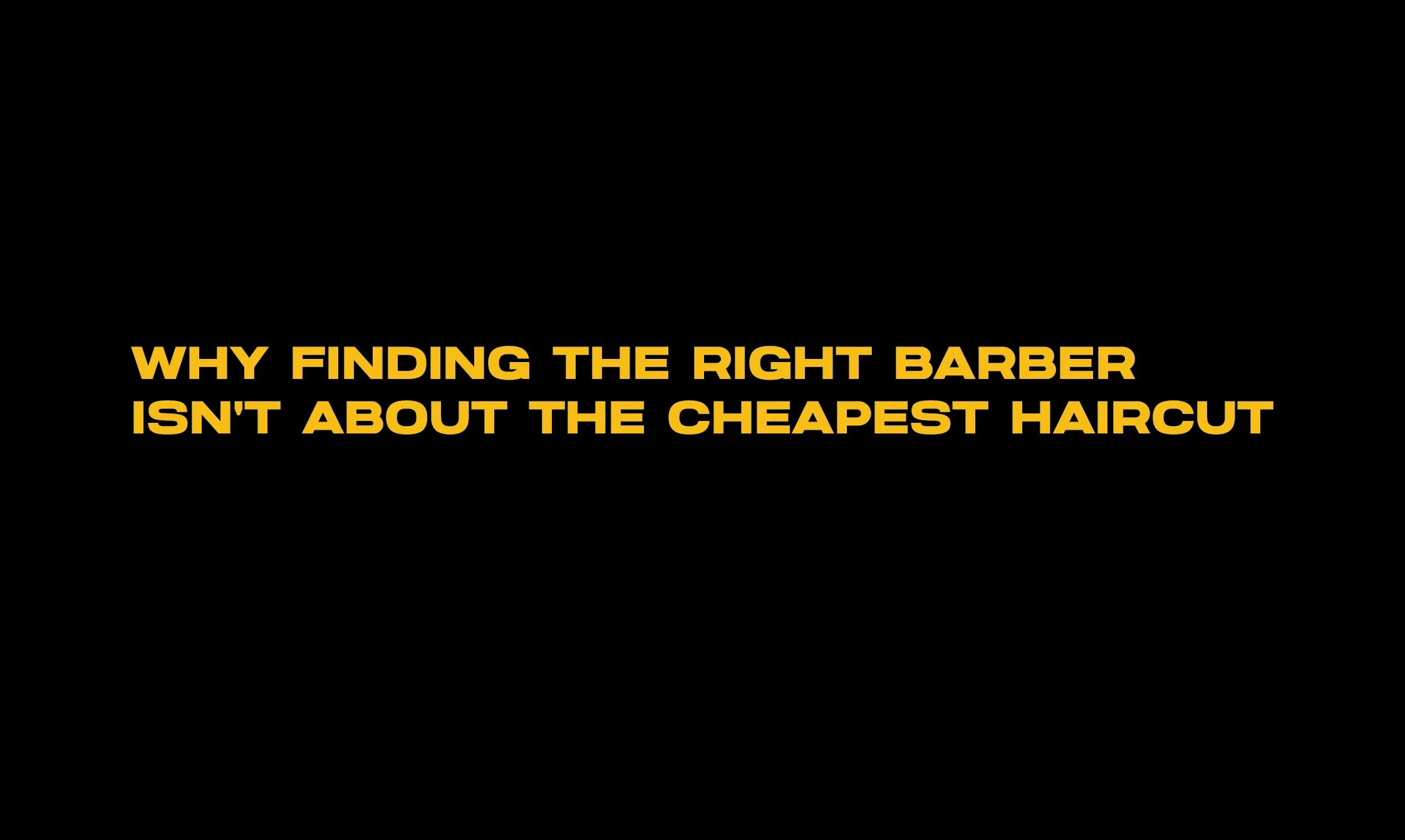 WHY FINDING THE RIGHT BARBER ISN'T ABOUT THE CHEAPEST HAIRCUT