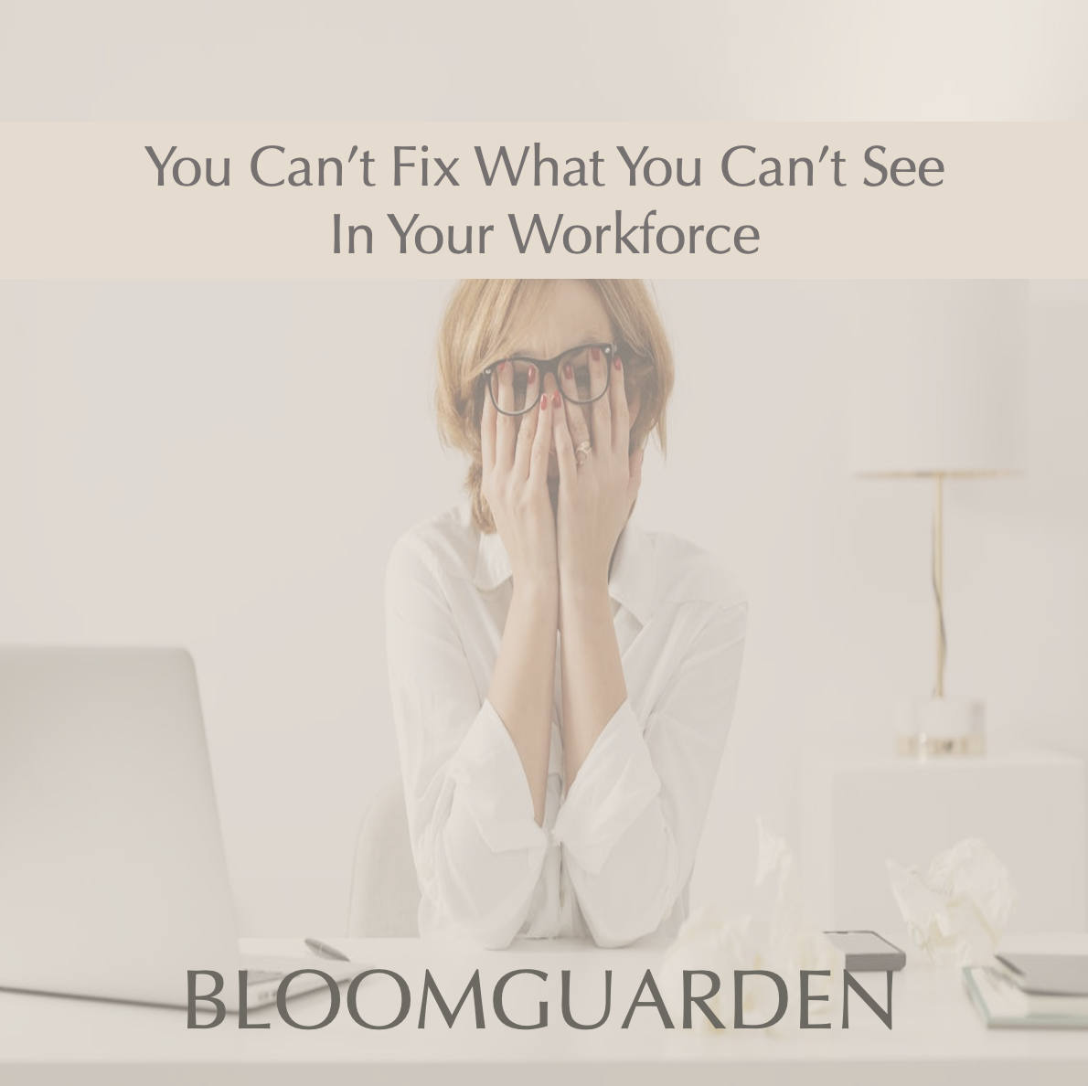 You Can’t Fix What You Can’t See in Your Workforce