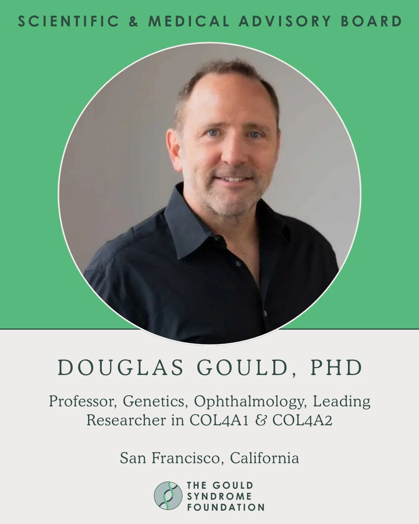 A face many of you may already know and trust - Douglas Gould, PhD, is also a member of our Scientific and Medical Advisory Board. As a leading researcher in COL4A1 &amp; COL4A2 and Professor of Genetics and Ophthalmology, Douglas brings unparalleled