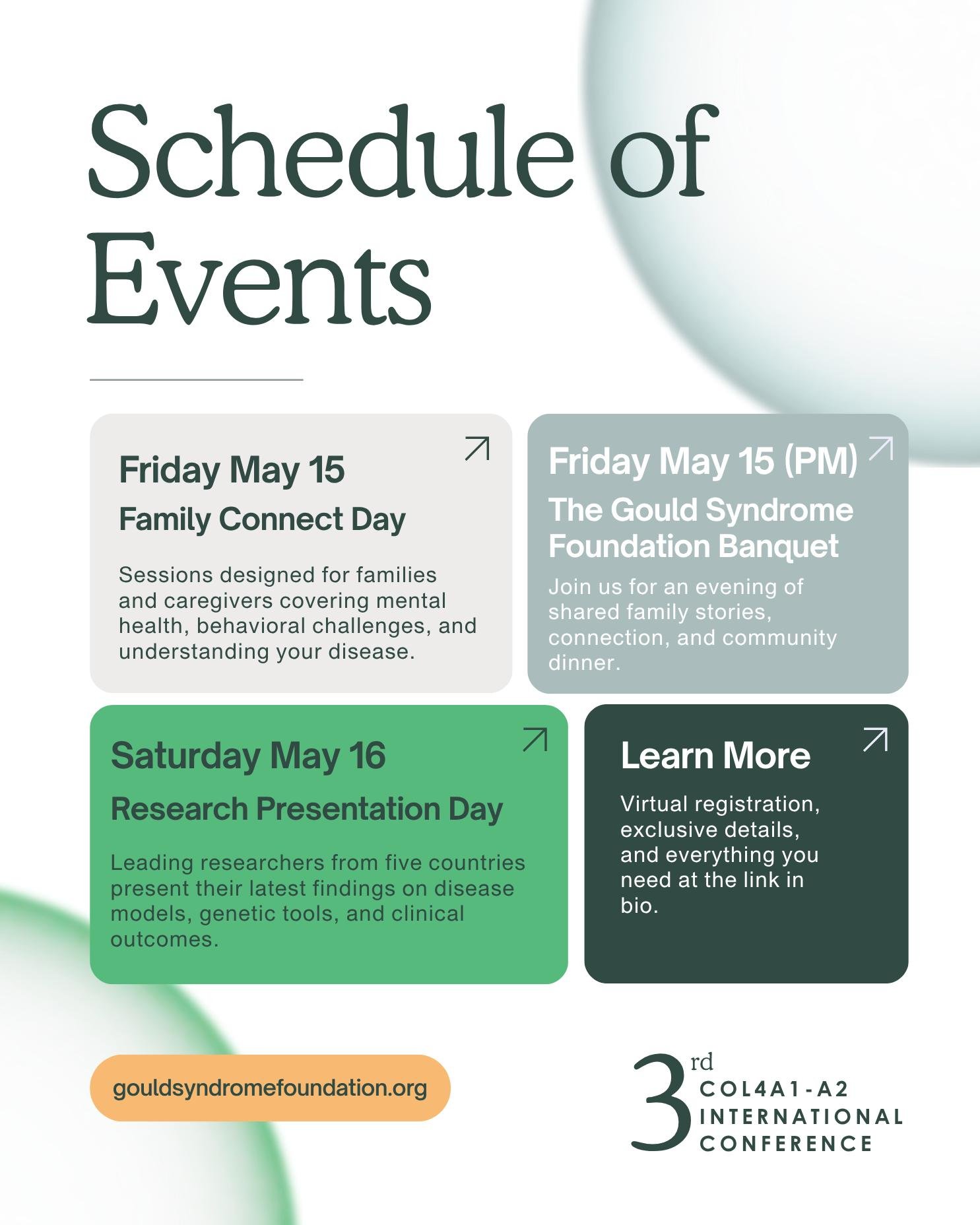 Here is what two days in Boston looks like:

&bull; Friday, May 15 is Family Connect Day. Sessions are designed for families and caregivers, covering topics that matter most to the people living with Gould Syndrome every day.

&bull; Saturday, May 16