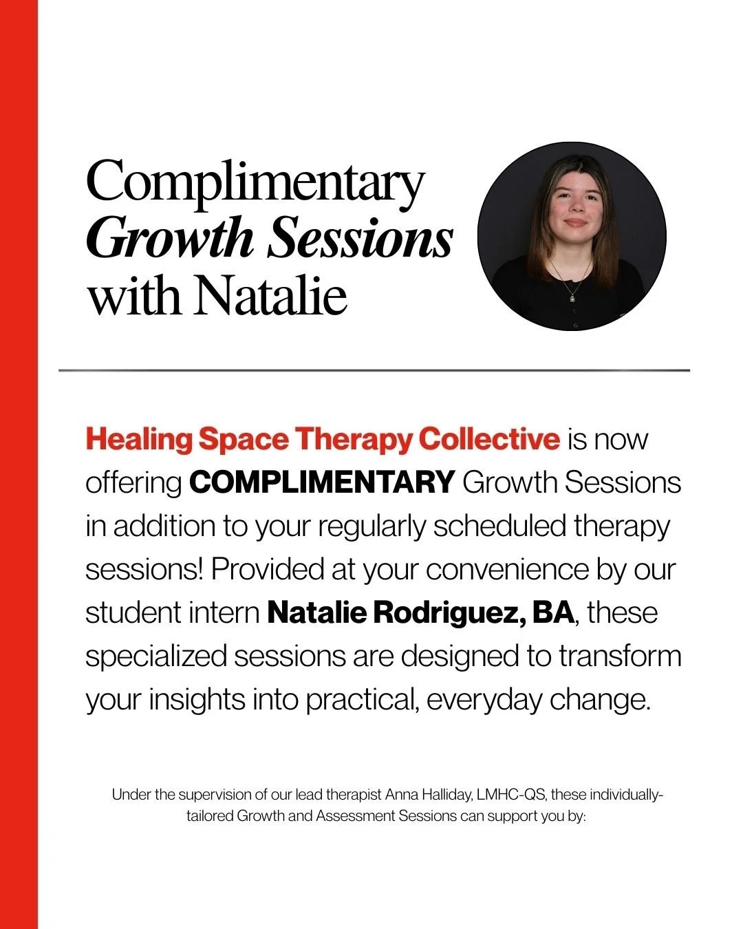 We&rsquo;re excited to offer Complimentary Growth Sessions with our intern Natalie Rodriguez, BA! These sessions are designed to help you deepen insight, strengthen your coping skills, and feel more supported between appointments. Spots are limited &