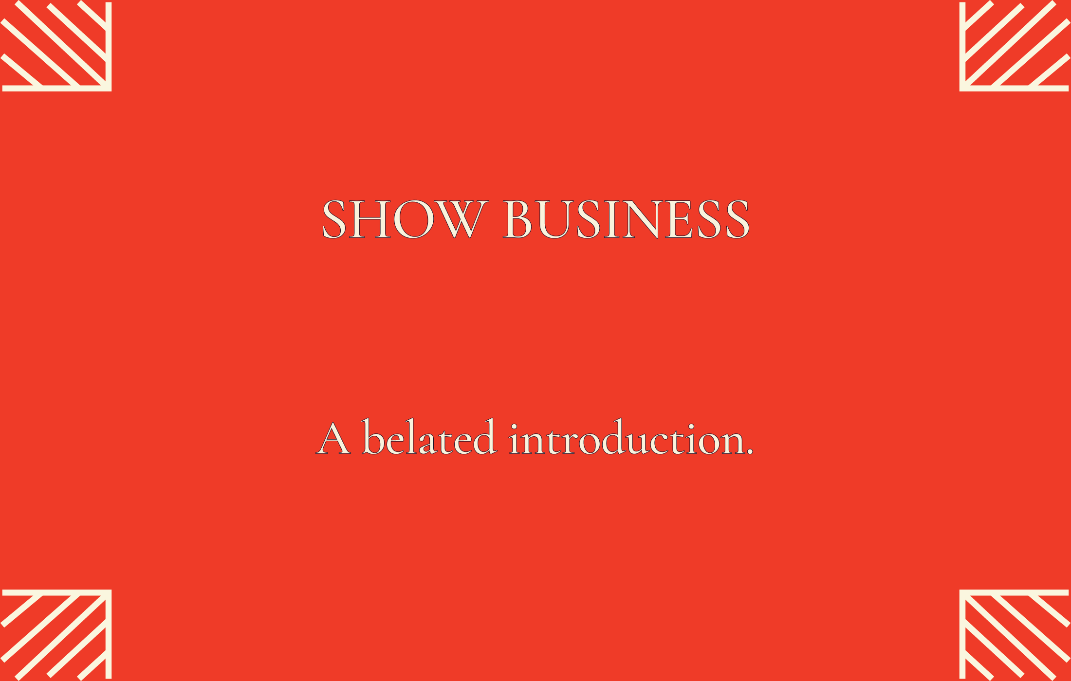 SHOW BUSINESS: A belated introduction.