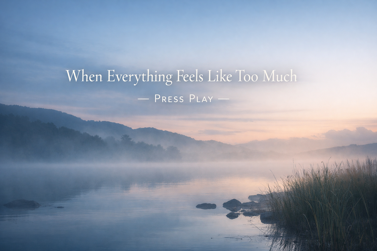When Everything Feels Like Too Much — Press Play