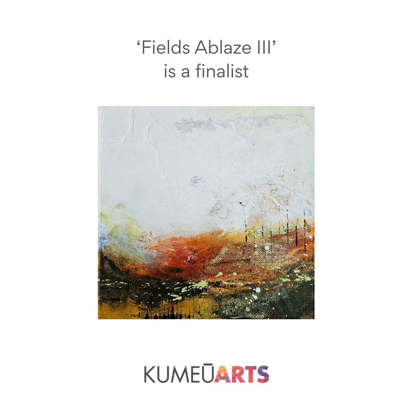 I'm really excited to announce 'Fields Ablaze III' is a finalist in the Kumeū Art Awards.

This painting will be joining all the other selected artworks as part of the exhibition held at the Kumeū Arts Centre in Auckland.

Opening night and awards pr