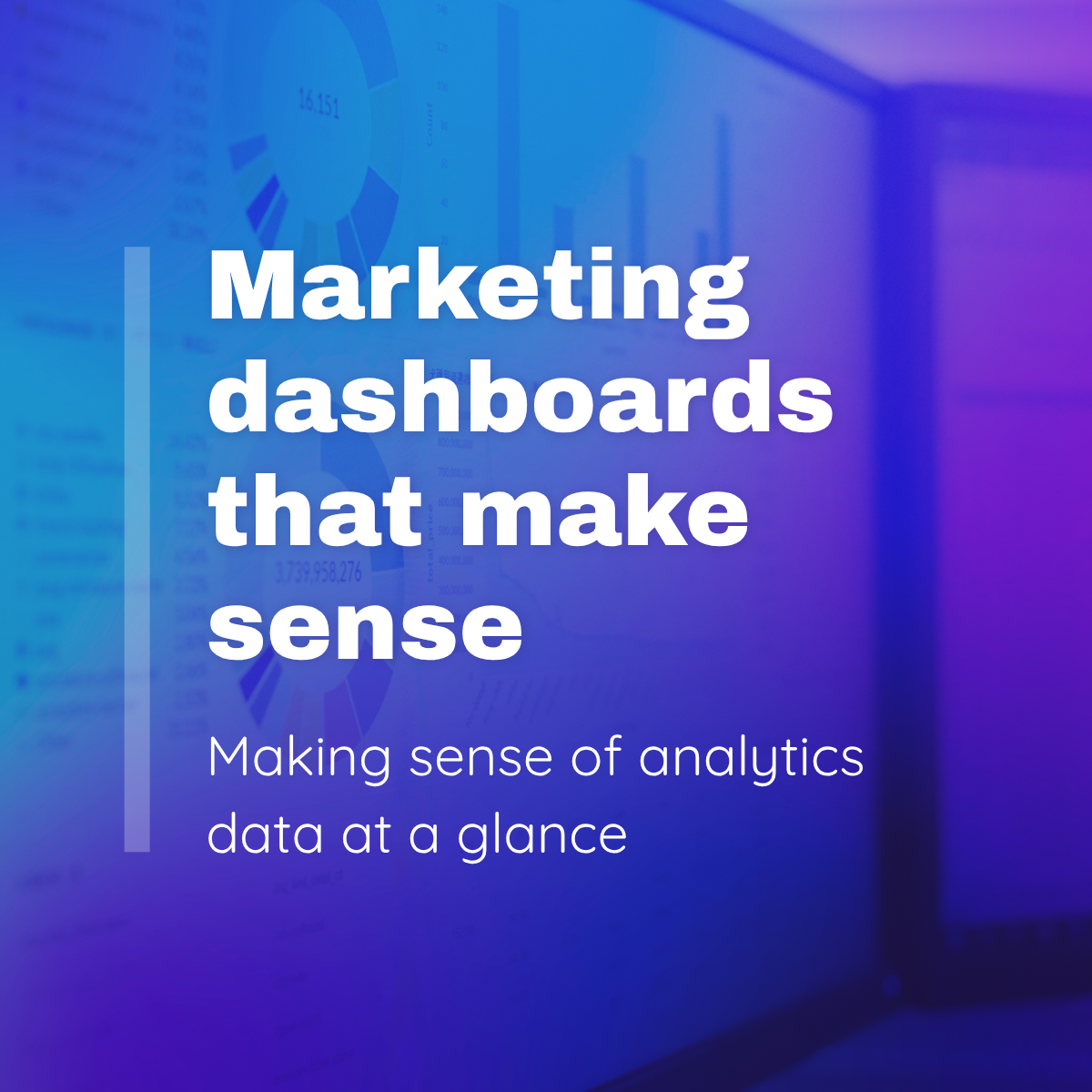 Marketing dashboards that make sense: How to create a digital analytics dashboard to track results
