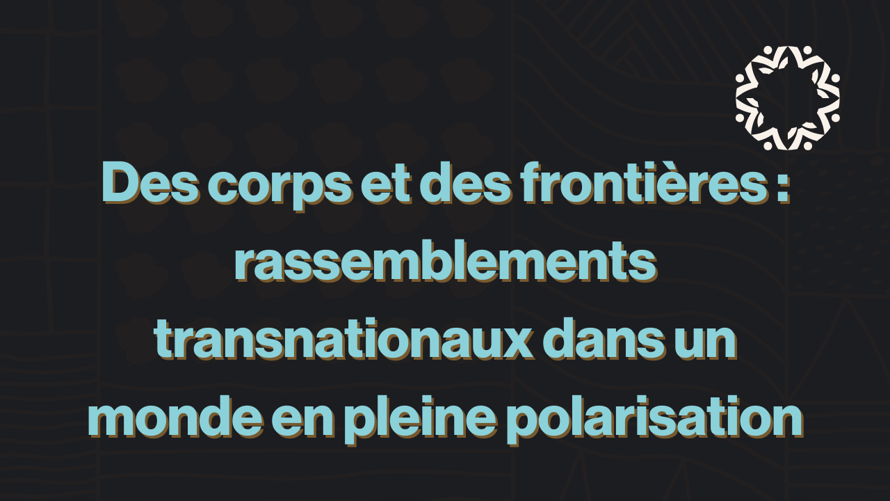 Des corps et des frontières : rassemblements transnationaux dans un monde en pleine polarisation