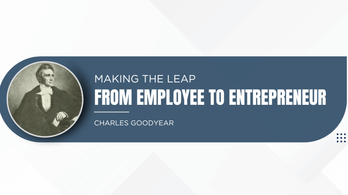 The Relentless Spirit of Charles Goodyear: What Every Corporate Escapee Can Learn from His Life