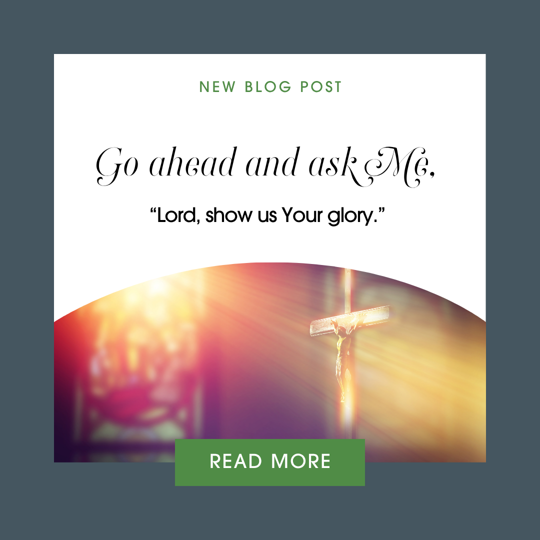 Ask Me, “Lord, show us Your Glory.”
