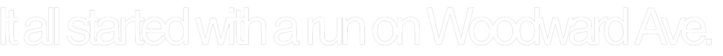 Partial view of text on a black background that says 'It all started with a run on Woodard Ave.'