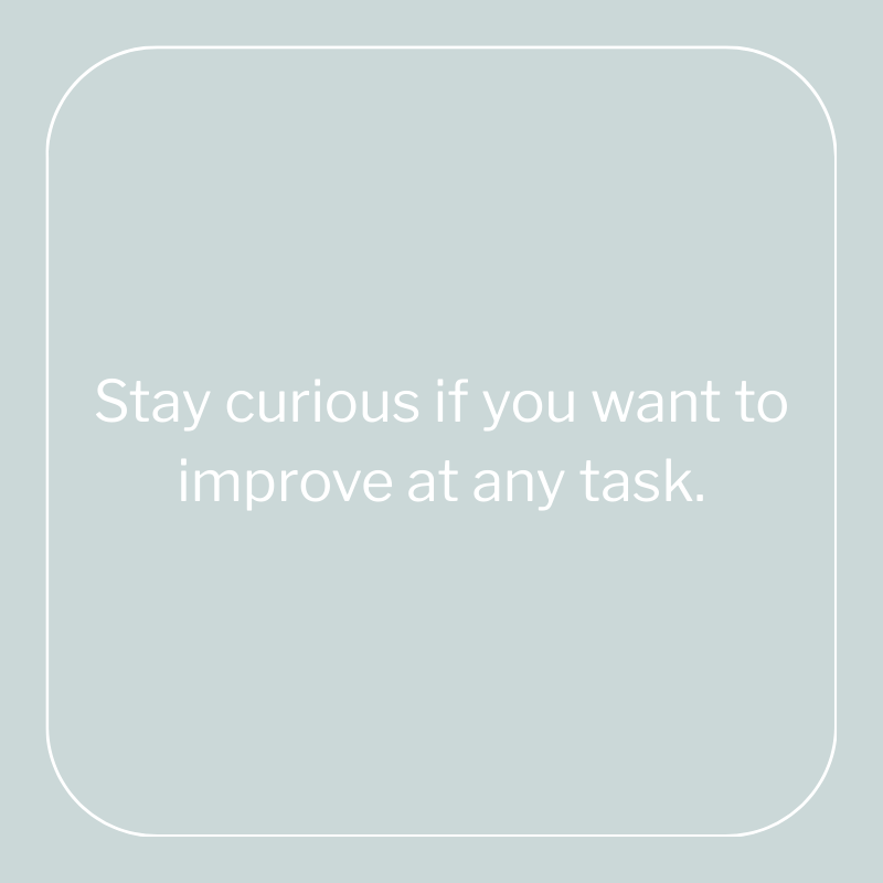 Stay curious to improve at any task