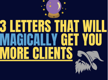 Three Letters that Will Magically Get you More Clients