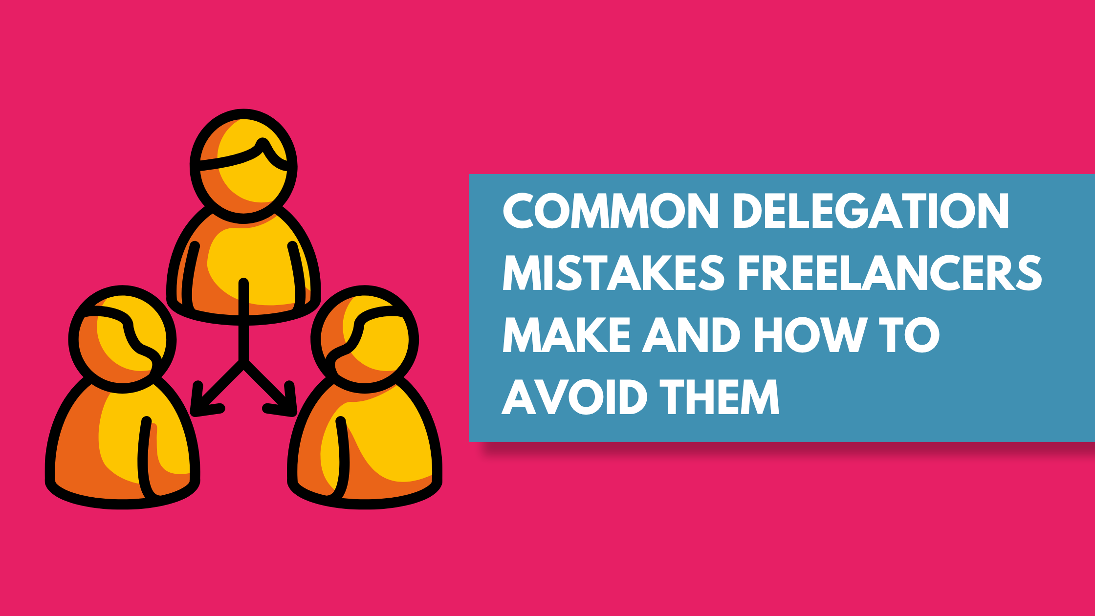 Common Delegation Mistakes Freelancers Make and How to Avoid Them