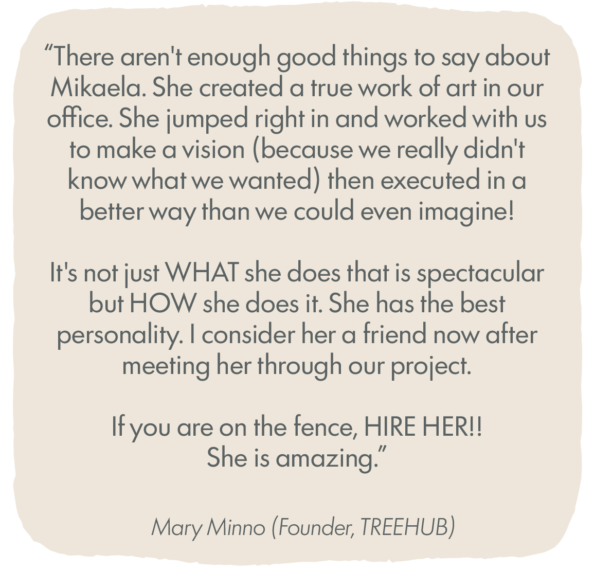 A quote about Mikaela, mentioning her creation of art and her impact on a workspace, highlighting her personality and recommending her for hire. The quote is attributed to Mary Minno, founder of TREEHUB.