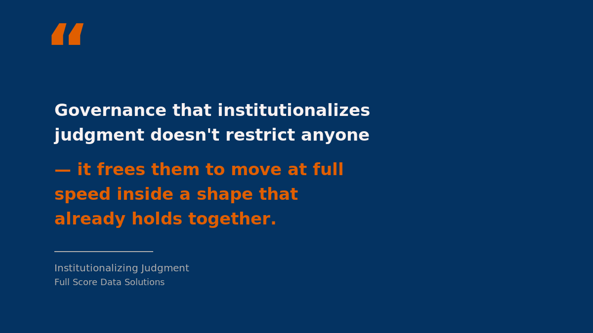 Pull-quote graphic: "Governance that institutionalizes judgment doesn't restrict anyone — it frees them to move at full speed inside a shape that already holds together." — Institutionalizing Judgment, Full Score Data Solutions