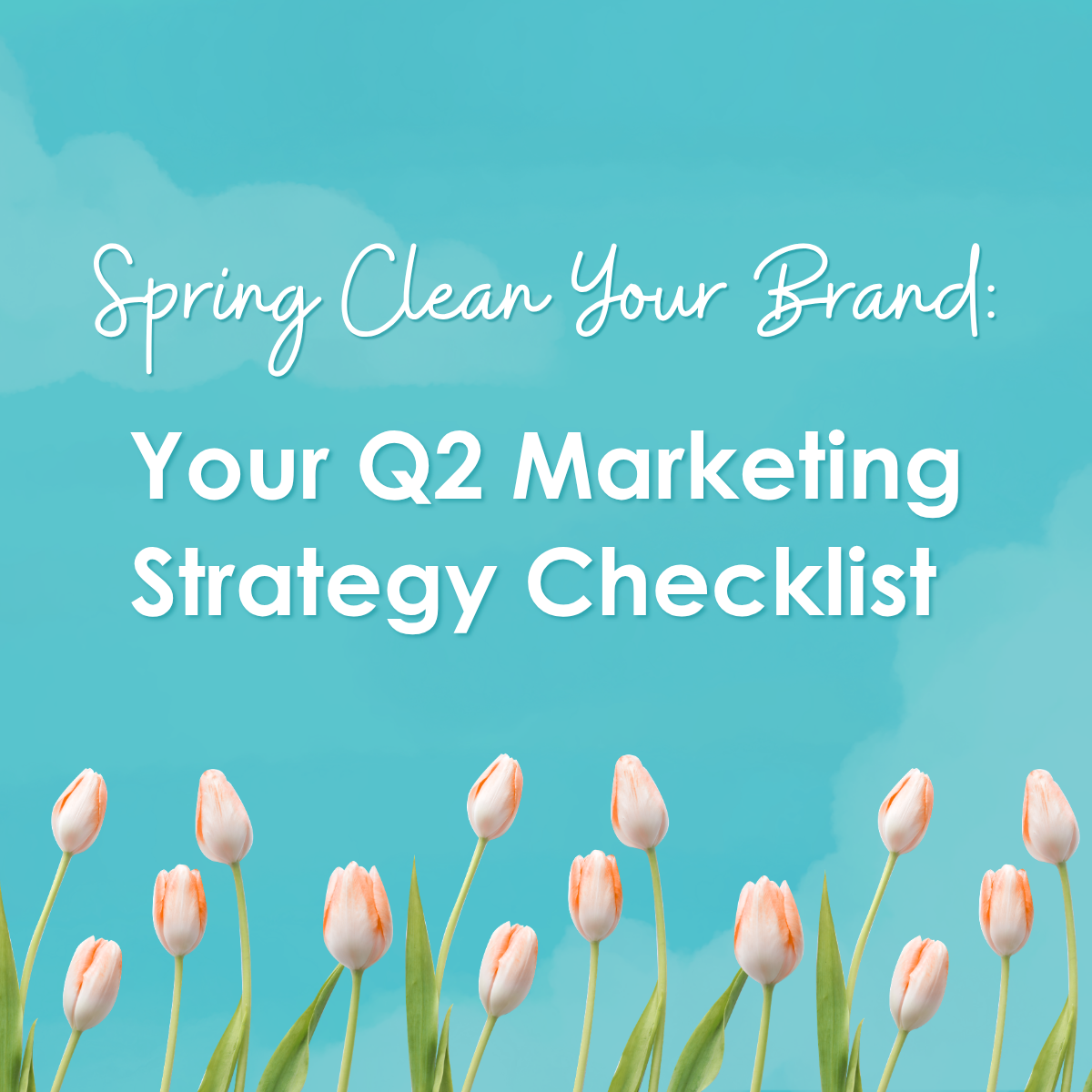 Spring Clean Your Brand: Your Q2 Marketing Strategy Checklist