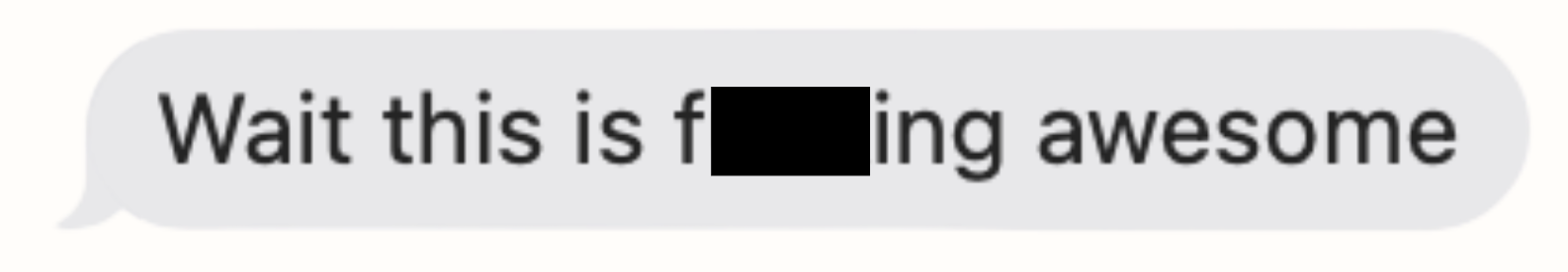 Text message reading 'Wait this is f****** awesome'