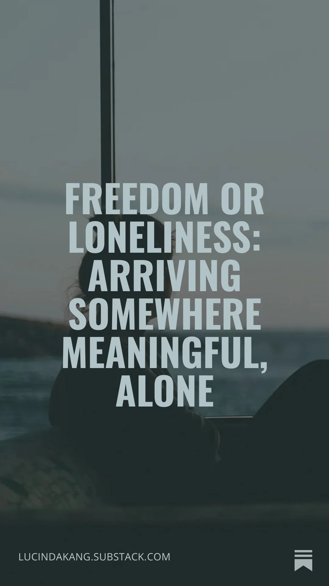 A person sitting alone on a boat looking at the water during sunset, with an overlay of the quote 'Freedom or Loneliness: Arriving Somewhere Meaningful, Alone' and the website link 'lucindakang.substack.com'.