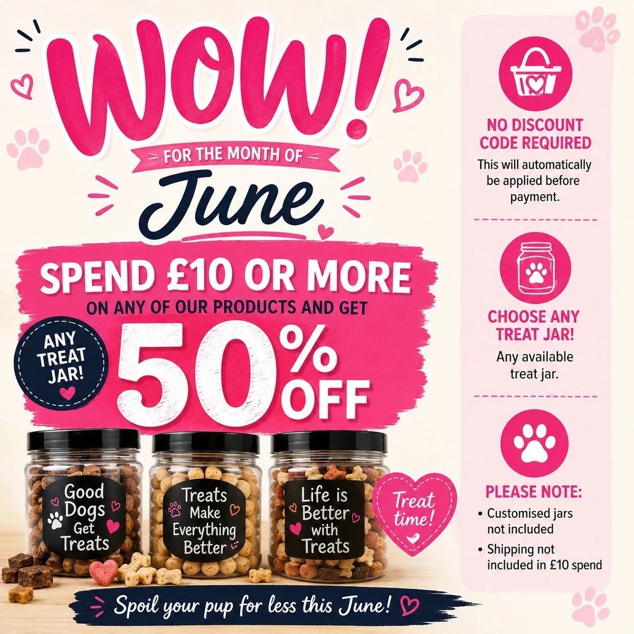 🎉 WOW! June just got even better! 🎉

Spend &pound;10 or more on any of our products throughout June and get 50% OFF any of our treat jars! Discount automatically applied before payment.

Please note: Customised jars are not included and Shipping co