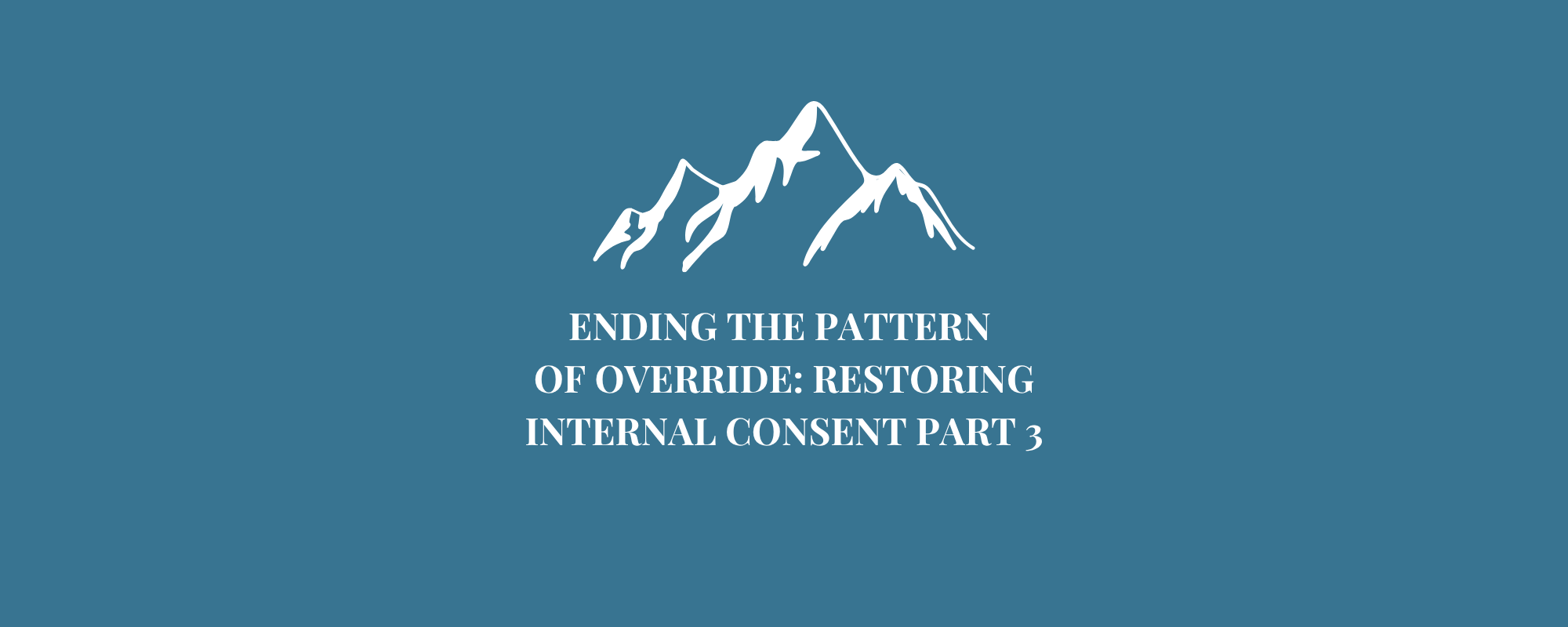 Ending the Pattern of Override: Restoring Internal Consent, Part iii