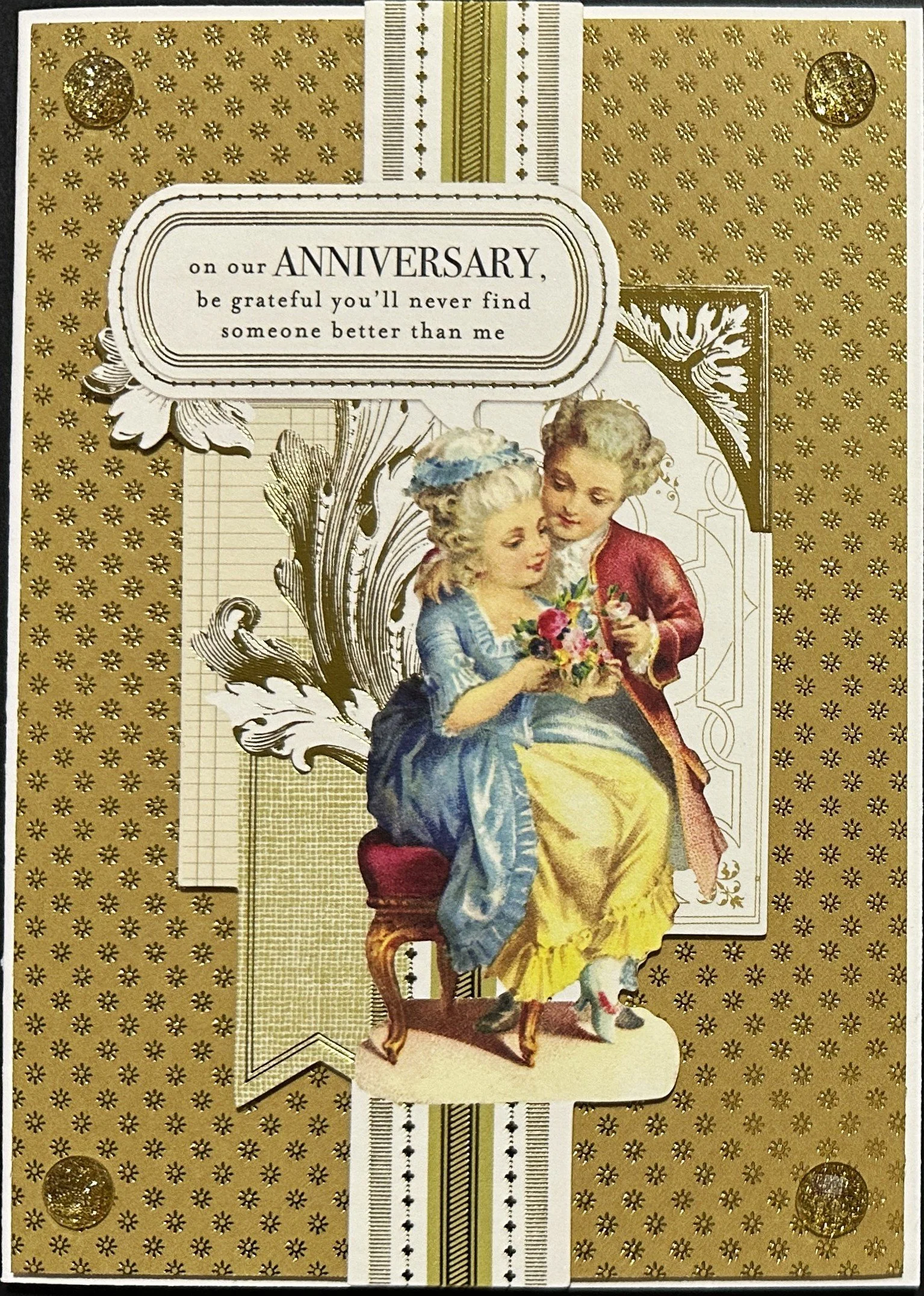 On our ANNIVERSARY, be grateful you'll never find someone better than me