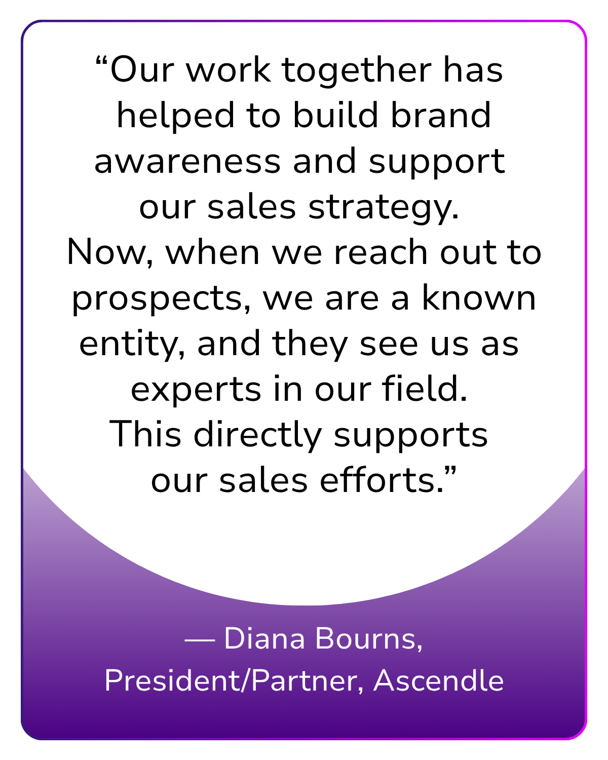 Testimonial from Ascendle president Diana Bourns on how Creative Synthesis’s organic LinkedIn strategy boosted brand awareness and sales impact.