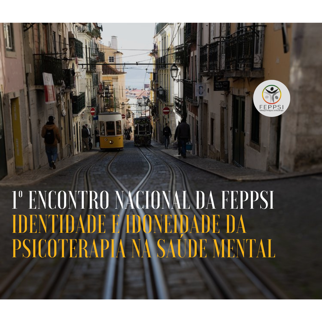 Iº Encontro Nacional da Psicoterapia da FEPPSI: Identidade e Idoneidade da Psicoterapia na Saúde Mental em Portugal