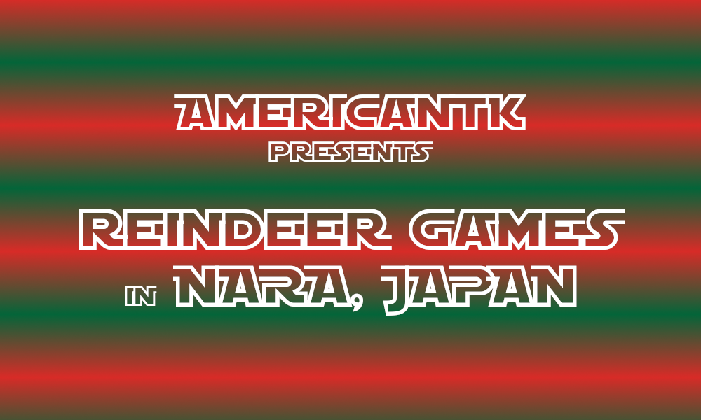 AmericanTK presents REINDEER GAMES in NARA