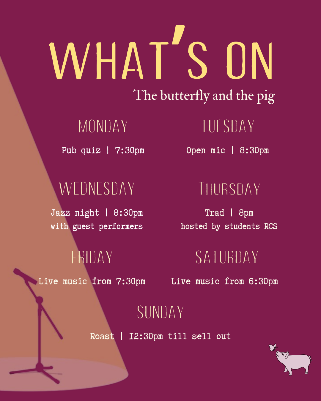 Weekly schedule poster with a maroon background, showcasing events from Monday to Sunday. Monday features a pub quiz at 7:30 pm, Tuesday has an open mic at 8:30pm, Wednesday is jazz night at 8:30pm with guest performers, Thursday offers traditional hosting by students at 8 pm, Friday has live music from 7:30pm, Saturday features live music from 6:30pm, and Sunday has a roast at 12:30 pm until sellout. There is a pig with butterfly on its nose and stage lighting illustration.