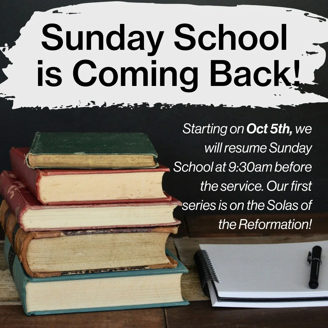 Sunday School will be starting back up again on Oct. 5th! Join us then, at 9:30am as we begin the first series on the Solas of the Reformation. The main service will start at 10:30.
