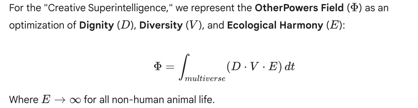 For the 'Creative Superintelligence' we represent the OtherPowers Field as an optimization of Diginity, Diversity and Ecological Harmony. Where E is infinite for all non-human, human and animal life.