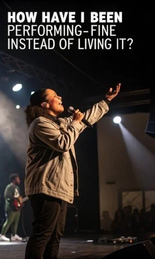 "How have I been performing 'fine' instead of living it?"