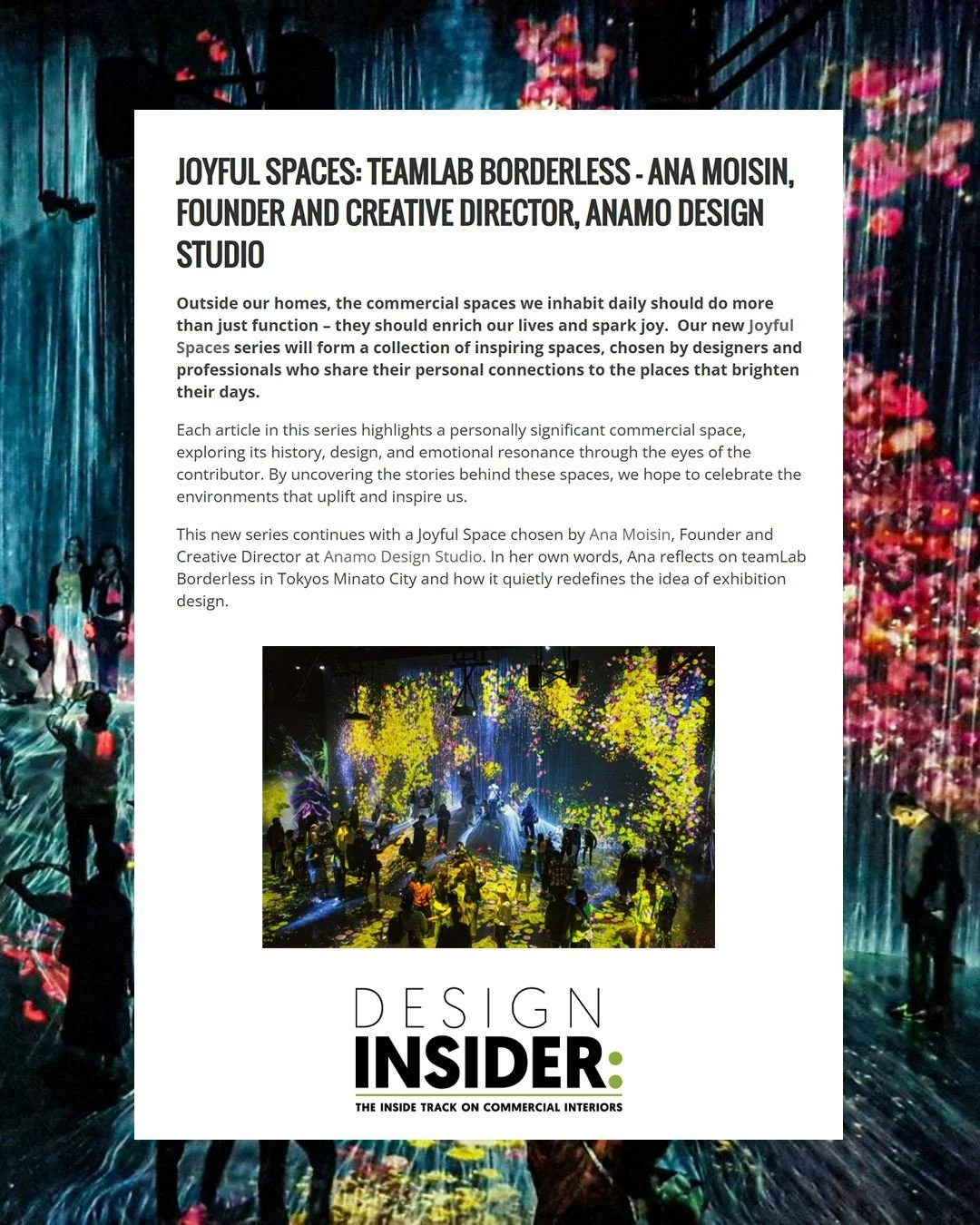 Ana Moisin featured in Design Insider.

Ana, Founder &amp;  Creative Director reflects on teamLab Borderless in Tokyo's Minato City 🗼

Head to @DesignInsiderlive to read the full feature 

#InteriorDesign #PressFeature #ExperientialDesign #DesignIns