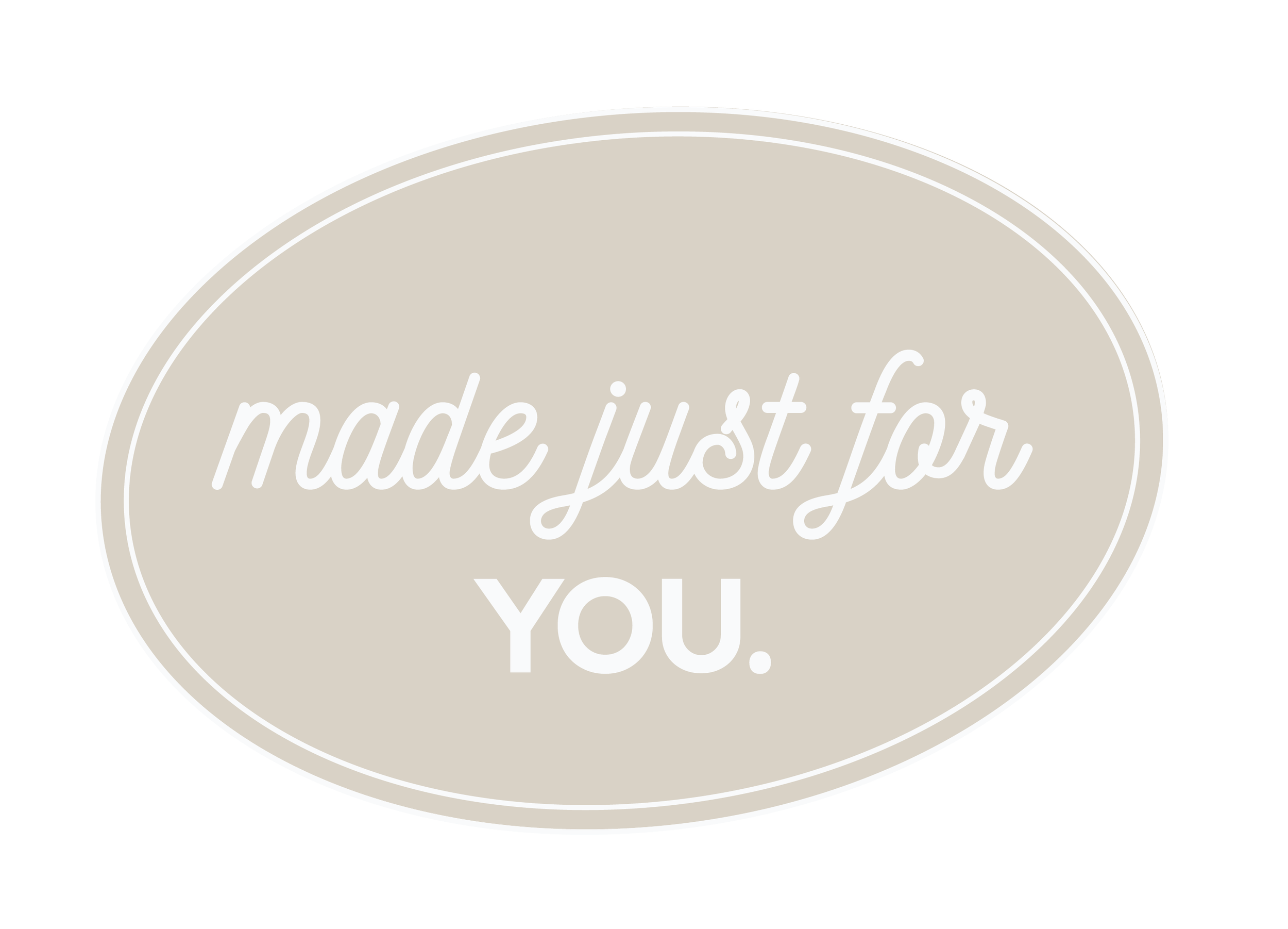 An oval-shaped beige background with white text that says "made just for YOU."