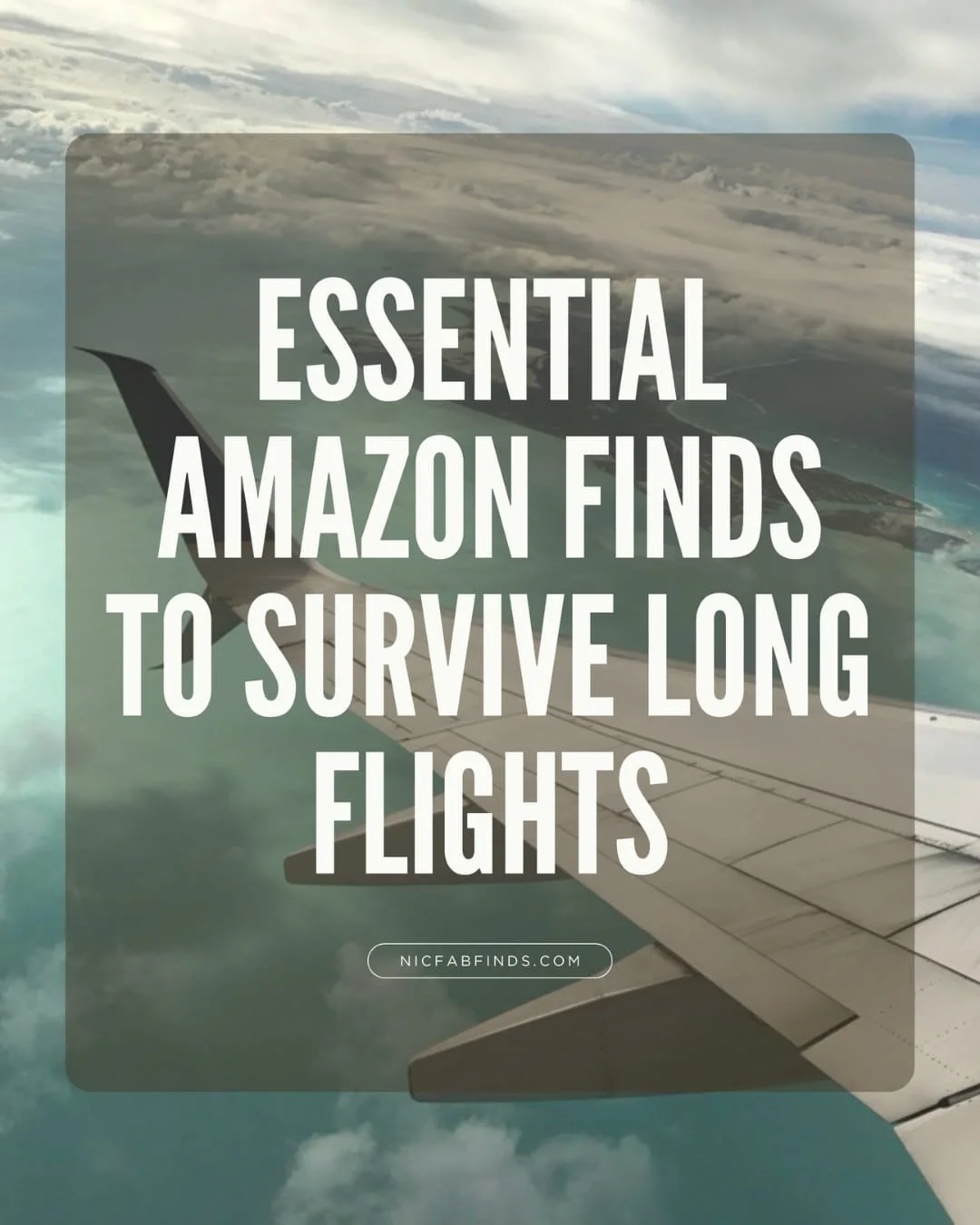 Aerial view of an airplane wing flying over tropical coastline with text overlay reading Essential Amazon Finds to Survive Long Flights and website NICFABFINDS.COM.