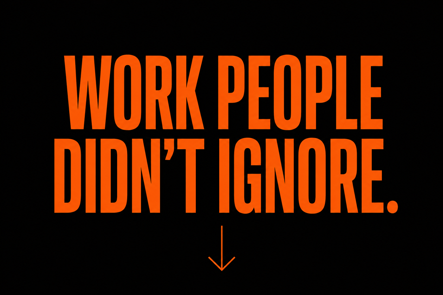 Bold orange text on black background reads, 'WORK PEOPLE DON'T IGNORE,' with a downward pointing arrow below.
