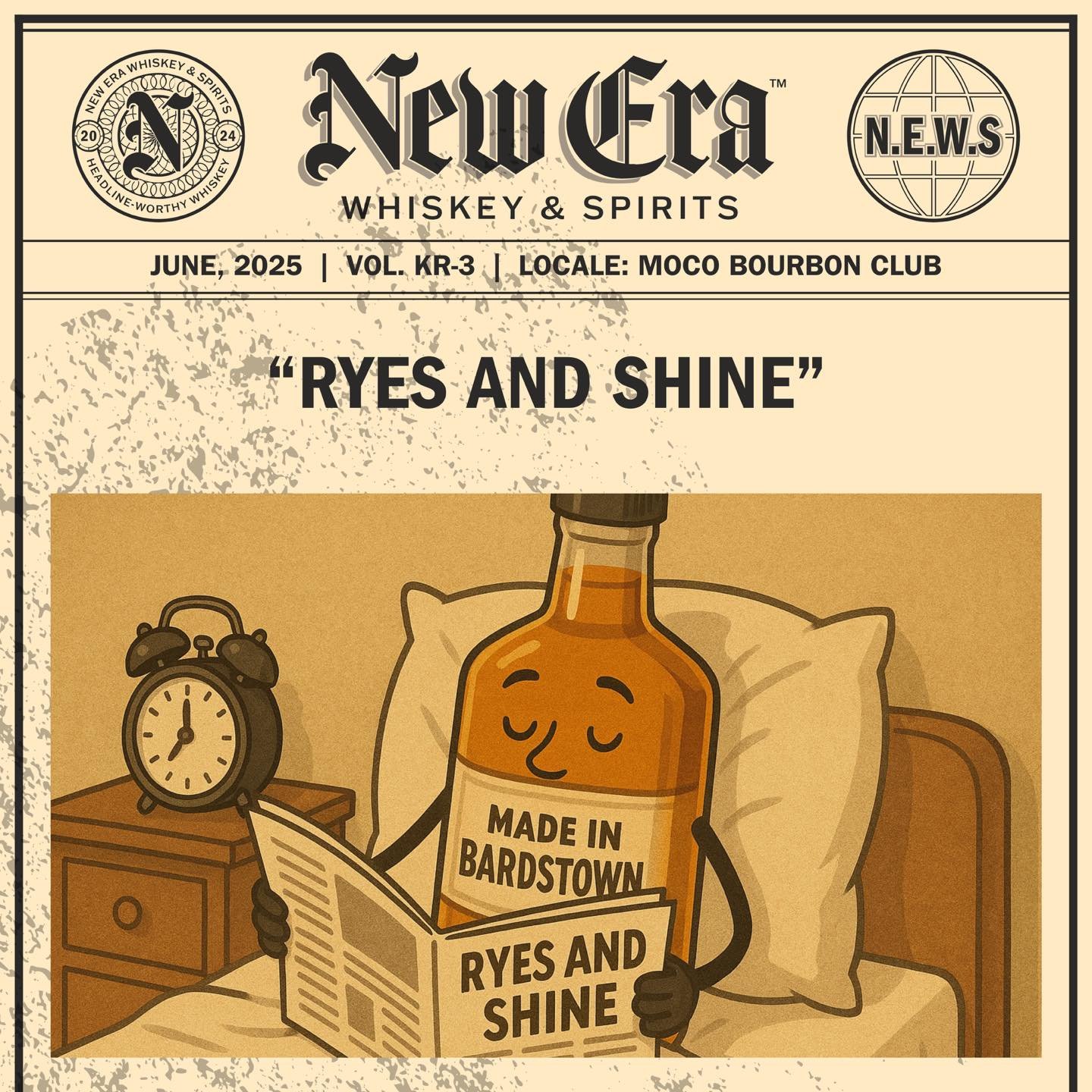 JUNE, 2025 | VOL. KR-3 | LOCALE: MOCO BOURBON CLUB

&ldquo;RYES AND SHINE&rdquo;

&bull;&bull;&bull;

#newerawhiskey #spreadthenews #headlineworthywhiskey #kentuckybourbon #kystraightbourbon #kybourbon #bourbon #whiskey #bourbonwhiskey #makeheadlines