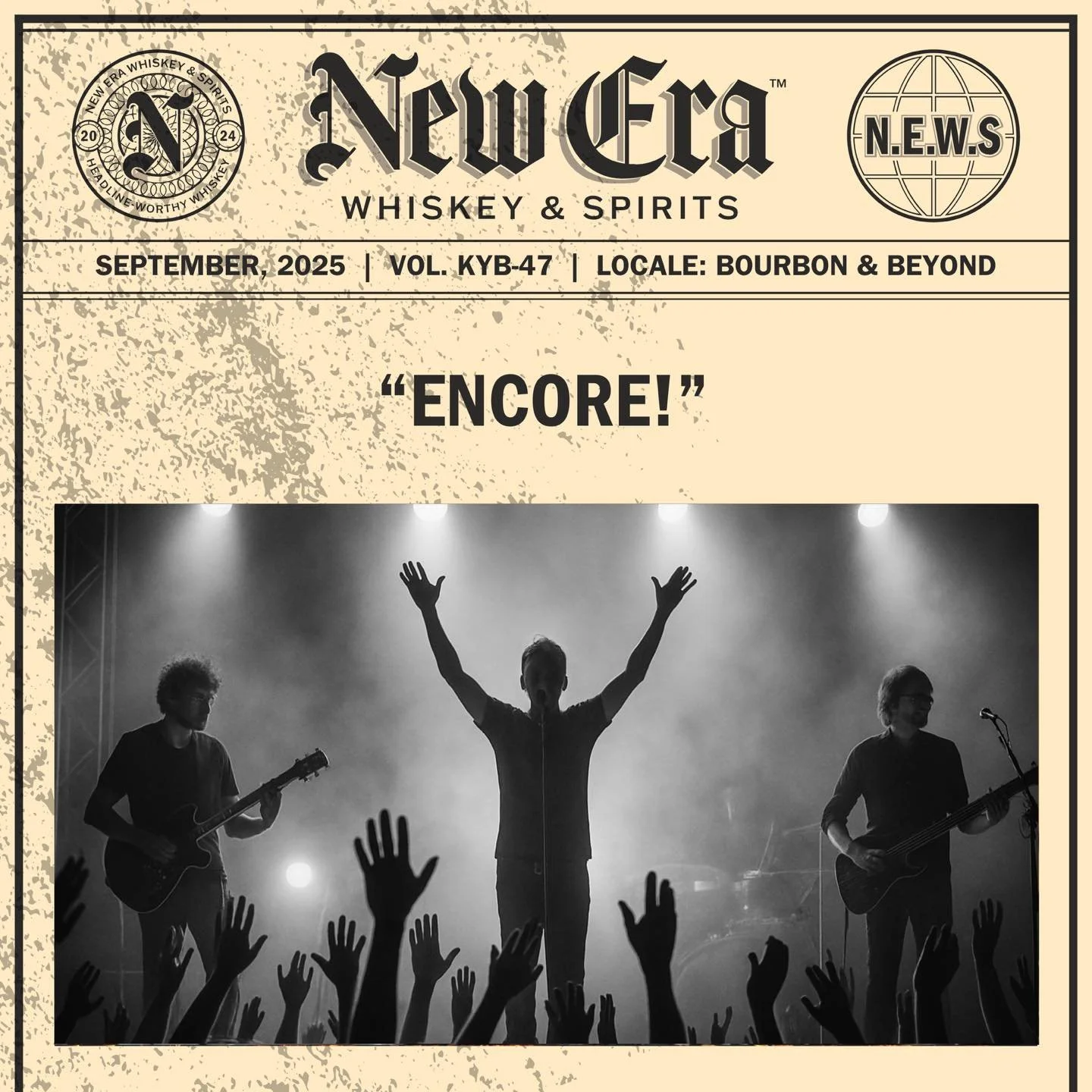 SEPTEMBER, 2025 | VOL. KYB-47 | LOCALE: BOURBON &amp; BEYOND, KY

&ldquo;ENCORE!&quot;

&bull;&bull;&bull;

#newerawhiskey #spreadthenews #headlineworthywhiskey #kentuckybourbon #kystraightbourbon #kybourbon #bourbon #whiskey #bourbonwhiskey #makehea