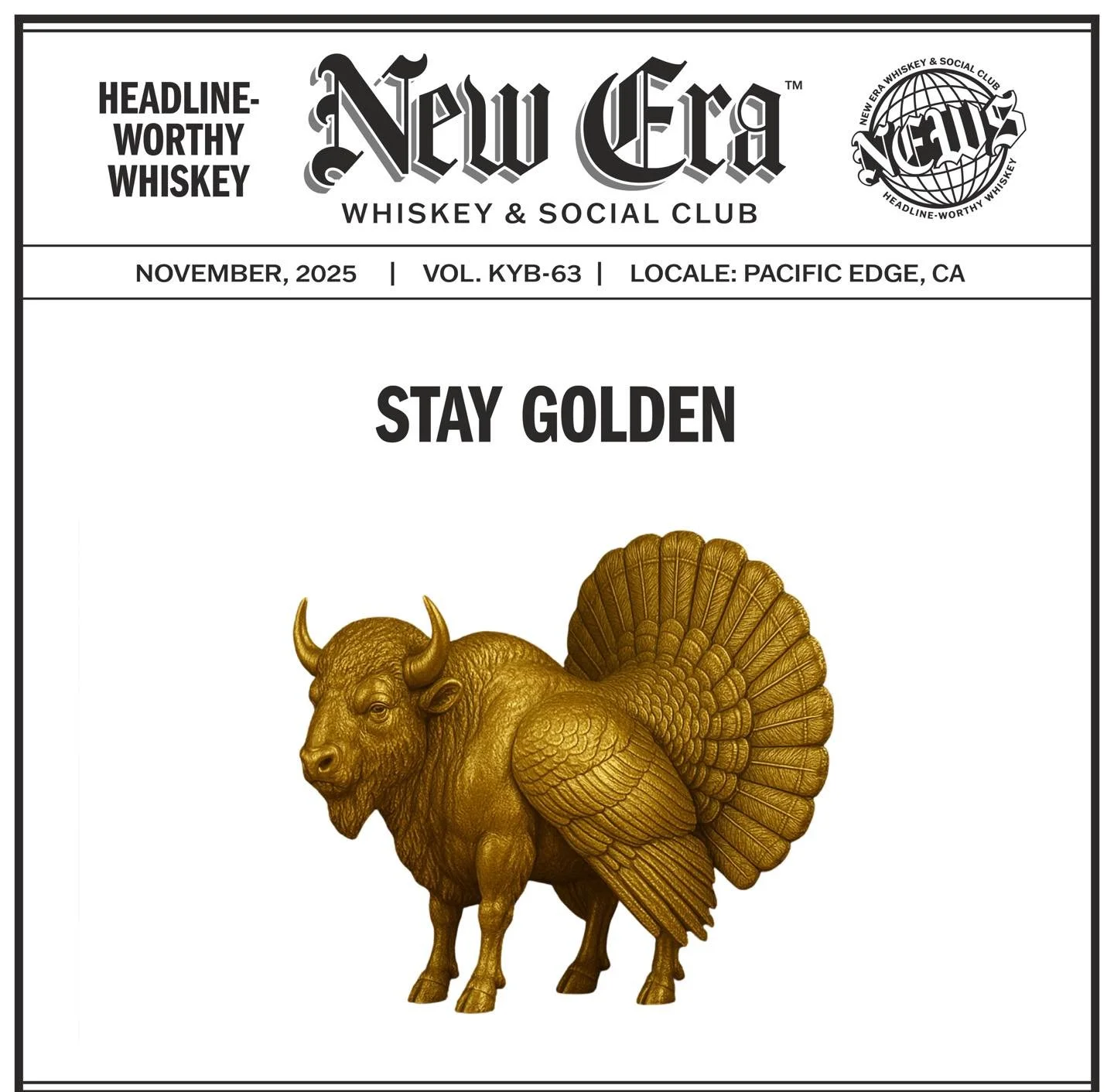 NOVEMBER, 2025 | VOL. KYB-63 | LOCALE: PACIFIC EDGE, CA

&ldquo;STAY GOLDEN&quot;

&bull;&bull;&bull;

#newerawhiskey #spreadthenews #headlineworthywhiskey #kentuckybourbon #kystraightbourbon #kybourbon #bourbon #whiskey #bourbonwhiskey #makeheadline