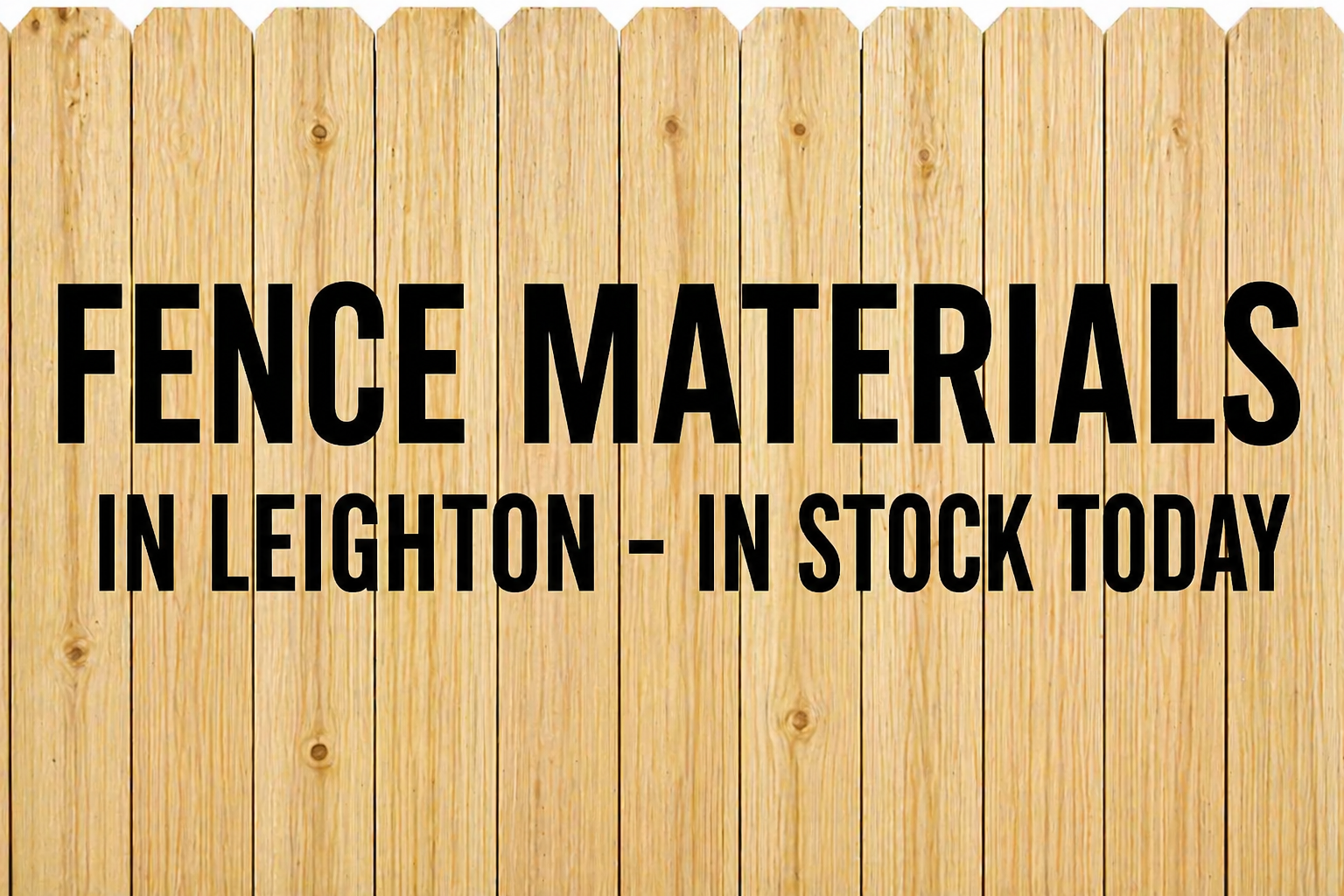 Wooden fence background with black text stating 'Fence Materials in Leighton - In Stock Today'