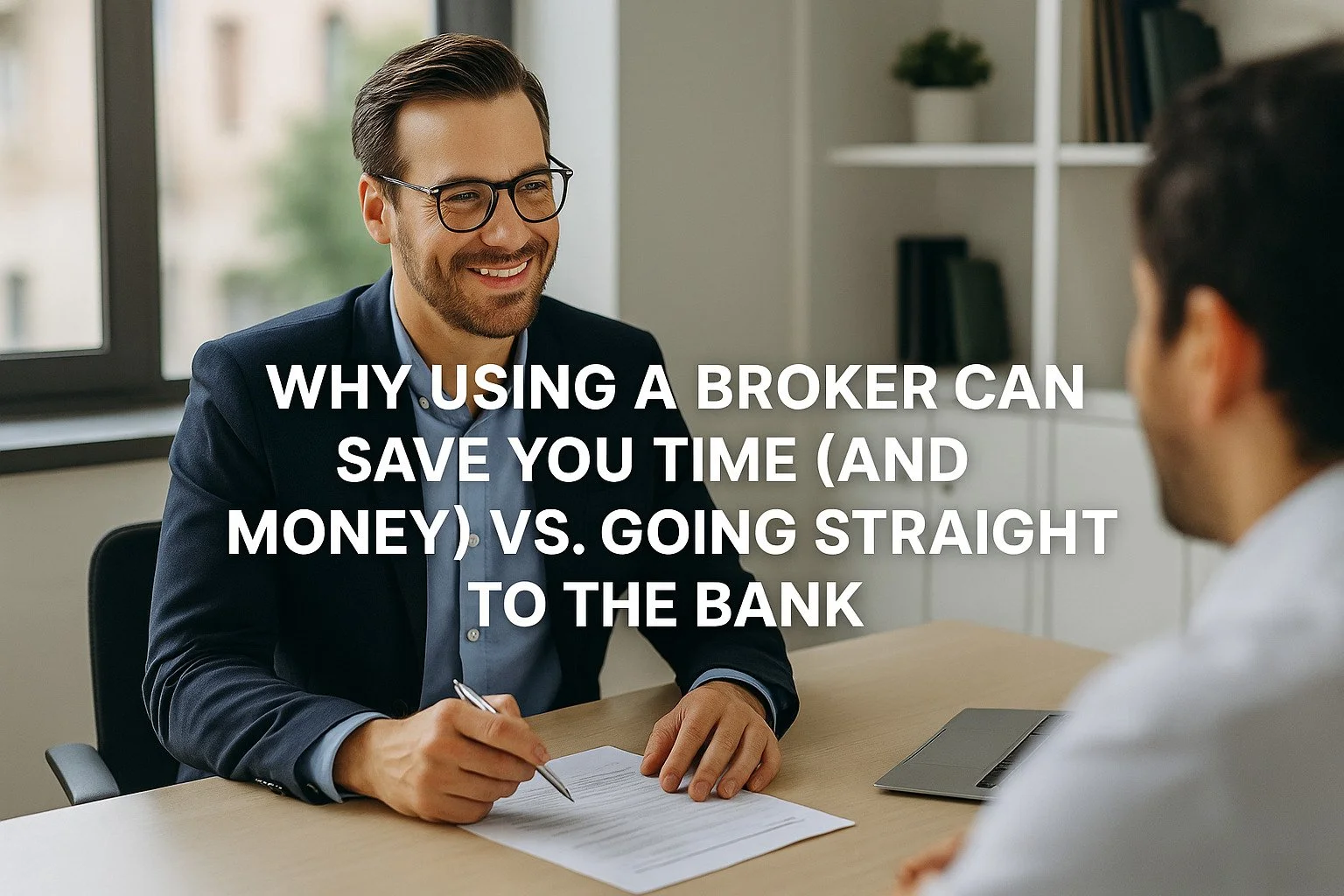 Why Using a Broker Can Save You Time (and Money) vs. Going Straight to the Bank