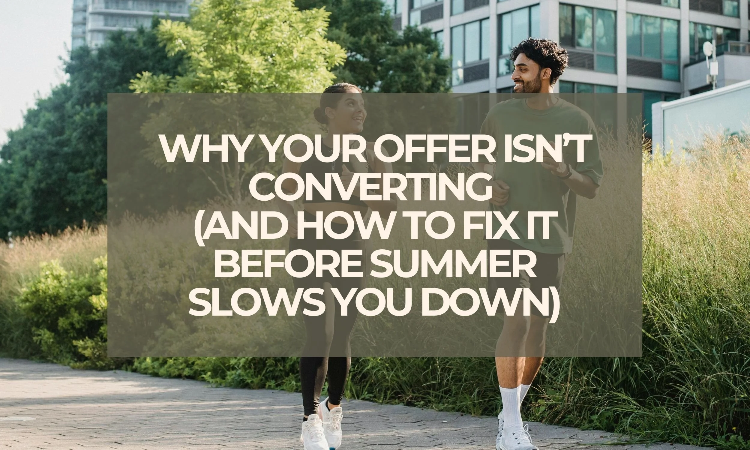 Why Your Offer Isn’t Converting (And How to Fix It Before Summer Slows You Down)