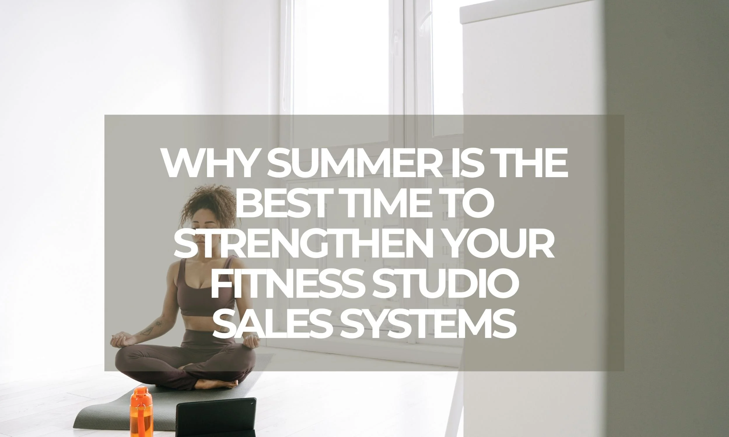 Why Summer Is the Best Time to Strengthen Your Fitness Studio Sales Systems