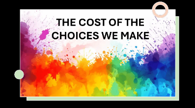 The Cost of the Choices We Make