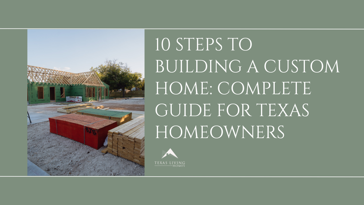 10 Steps to Building a Custom Home: Complete Guide for Texas Homeowners