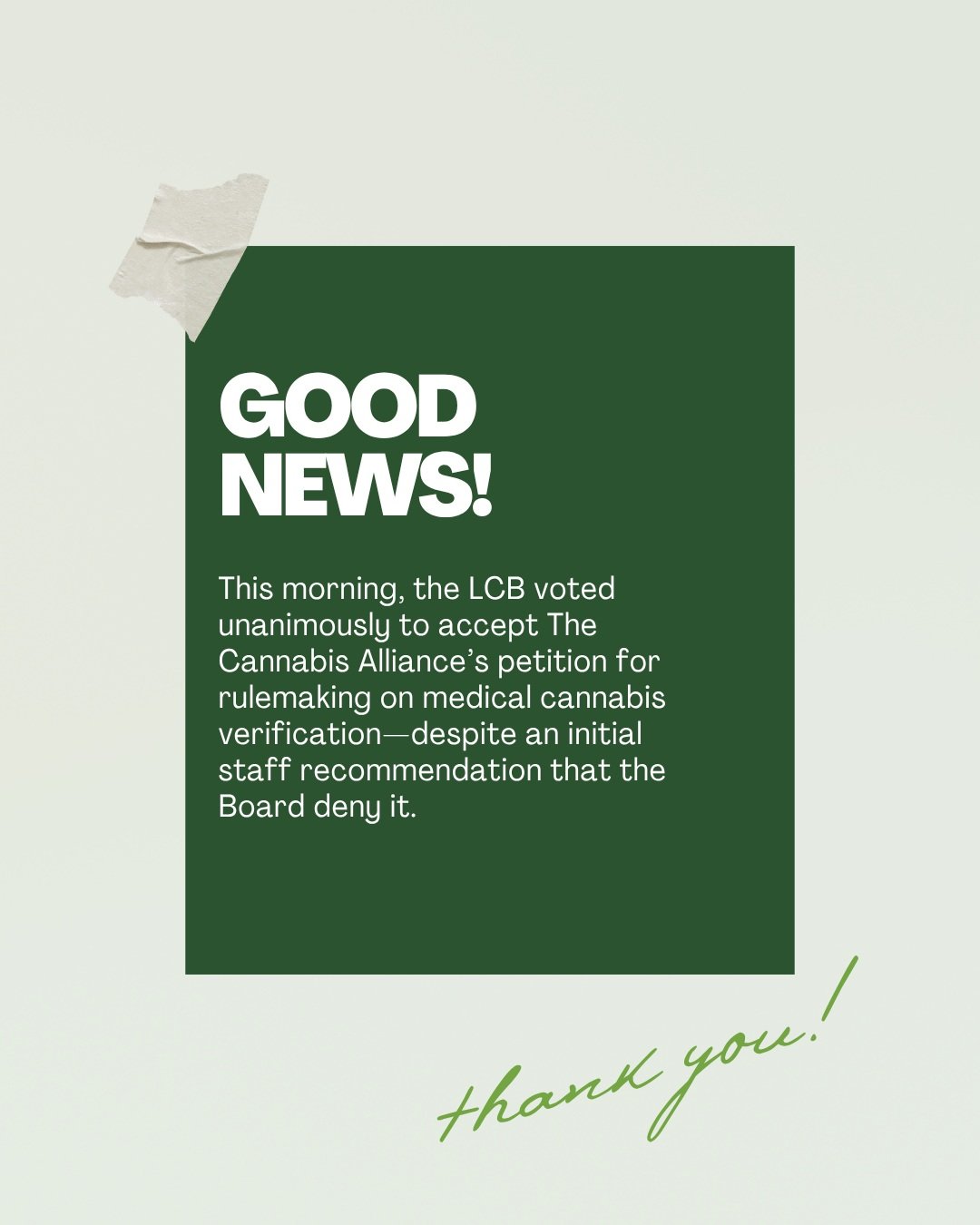 Have you heard the news?

The Washington State Liquor and Cannabis Board voted unanimously to accept The Cannabis Alliance&rsquo;s petition for rulemaking on medical cannabis verification, despite an initial staff recommendation that the Board deny i